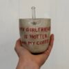 Tasse Paille - "my girlfriend is hotter than my coffee"