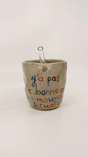 Tasse Paille - "Y'a pas de bonne ou de mauvaise situation"